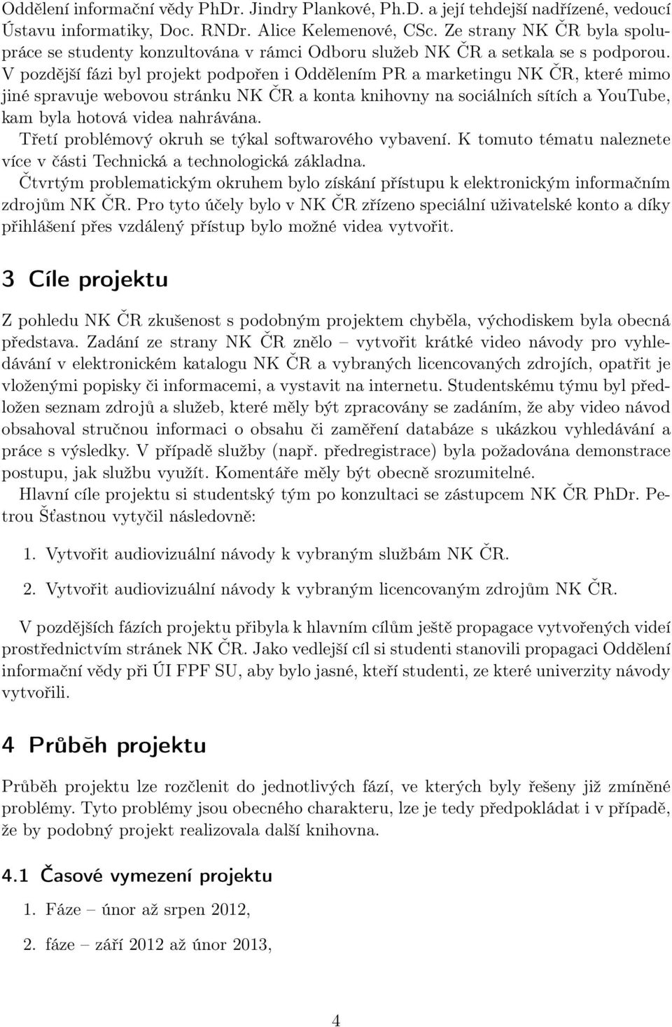 V pozdější fázi byl projekt podpořen i Oddělením PR a marketingu NK ČR, které mimo jiné spravuje webovou stránku NK ČR a konta knihovny na sociálních sítích a YouTube, kam byla hotová videa nahrávána.