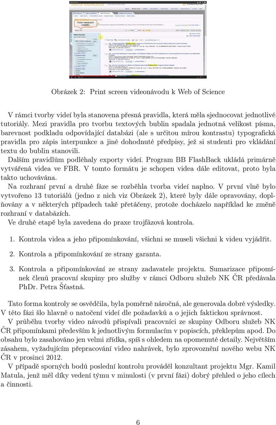 dohodnuté předpisy, jež si studenti pro vkládání textu do bublin stanovili. Dalším pravidlům podléhaly exporty videí. Program BB FlashBack ukládá primárně vytvářená videa ve FBR.