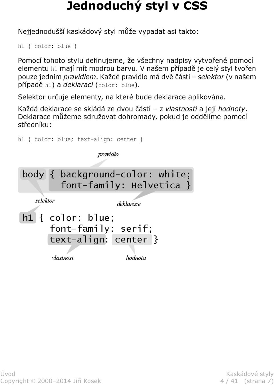 Každé pravidlo má dvě části selektor (v našem případě h1) a deklaraci (color: blue). Selektor určuje elementy, na které bude deklarace aplikována.