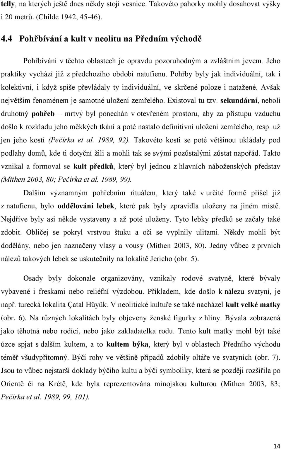 Pohřby byly jak individuální, tak i kolektivní, i kdyţ spíše převládaly ty individuální, ve skrčené poloze i nataţené. Avšak největším fenoménem je samotné uloţení zemřelého. Existoval tu tzv.