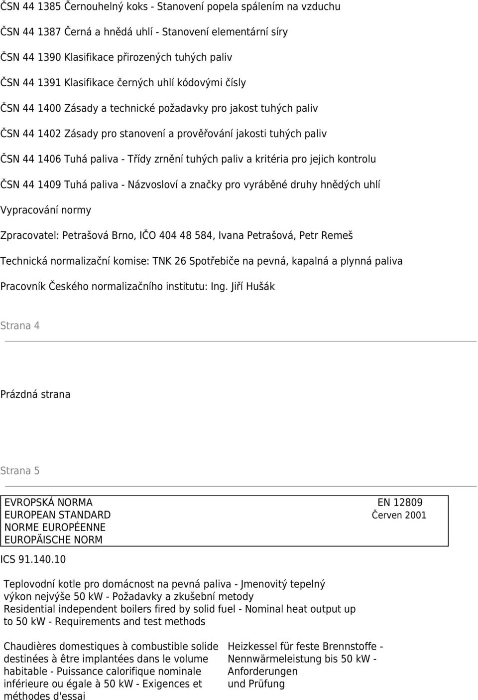 Třídy zrnění tuhých paliv a kritéria pro jejich kontrolu ČSN 44 1409 Tuhá paliva - Názvosloví a značky pro vyráběné druhy hnědých uhlí Vypracování normy Zpracovatel: Petrašová Brno, IČO 404 48 584,