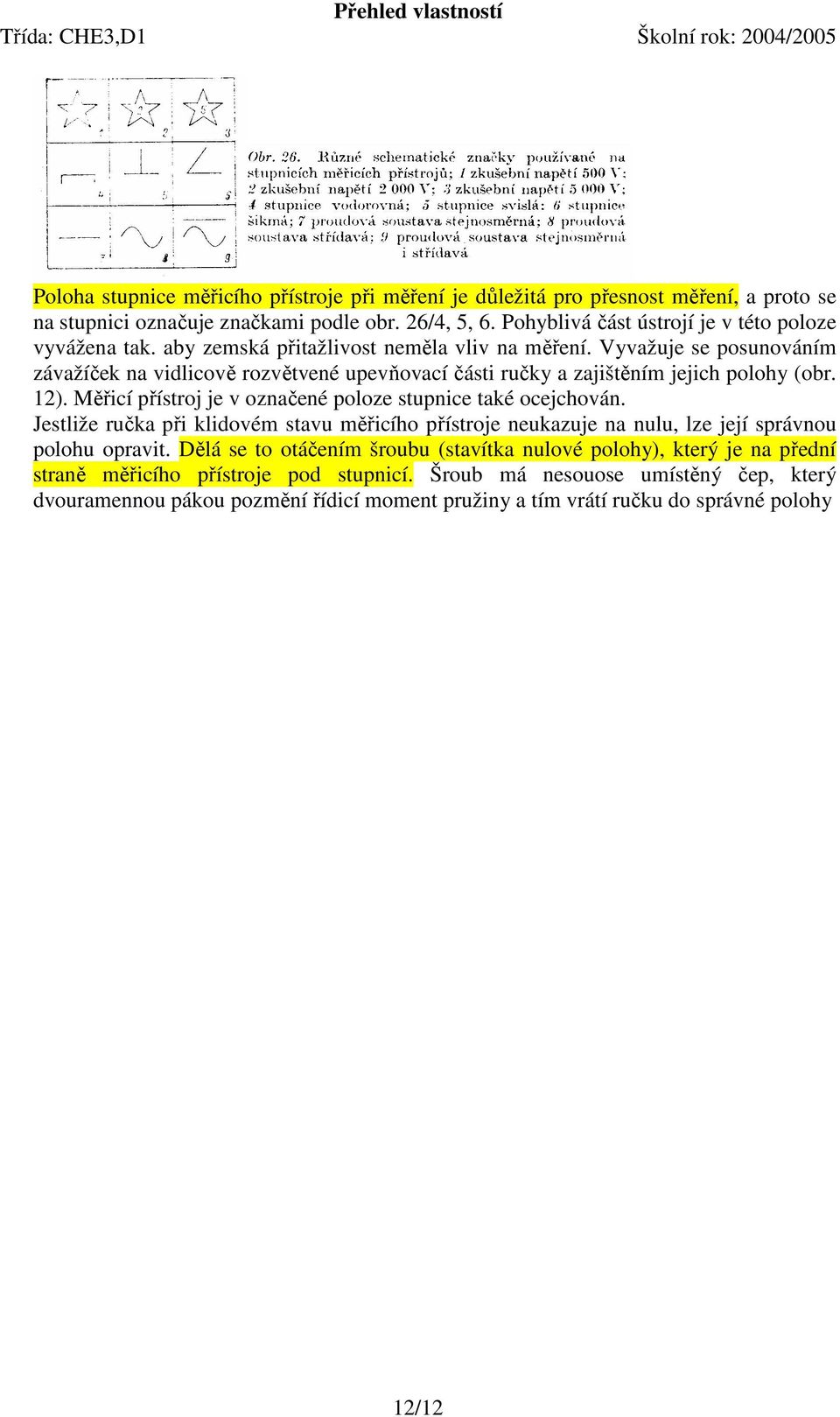 Vyvažuje se posunováním závažíček na vidlicově rozvětvené upevňovací části ručky a zajištěním jejich polohy (obr. 12). Měřicí přístroj je v označené poloze stupnice také ocejchován.