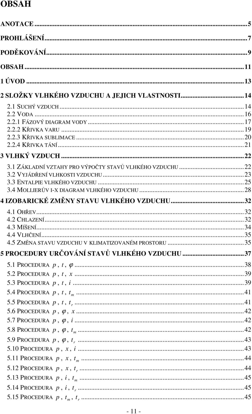 VLHKÉHO VZDUCHU 28 4 IZOBARICKÉ ZMĚNY STAVU VLHKÉHO VZDUCHU32 41 OHŘEV32 42 CHLAZENÍ32 43 MÍŠENÍ34 44 VLHČENÍ35 45 ZMĚNA STAVU VZDUCHU V KLIMATIZOVANÉM PROSTORU 35 5 PROCEDURY URČOVÁNÍ STAVŮ VLHKÉHO