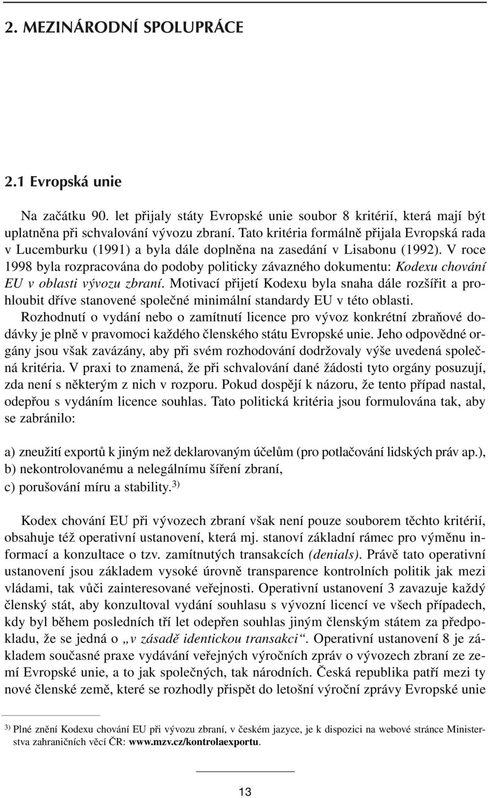 V roce 1998 byla rozpracována do podoby politicky závazného dokumentu: Kodexu chování EU v oblasti vývozu zbraní.