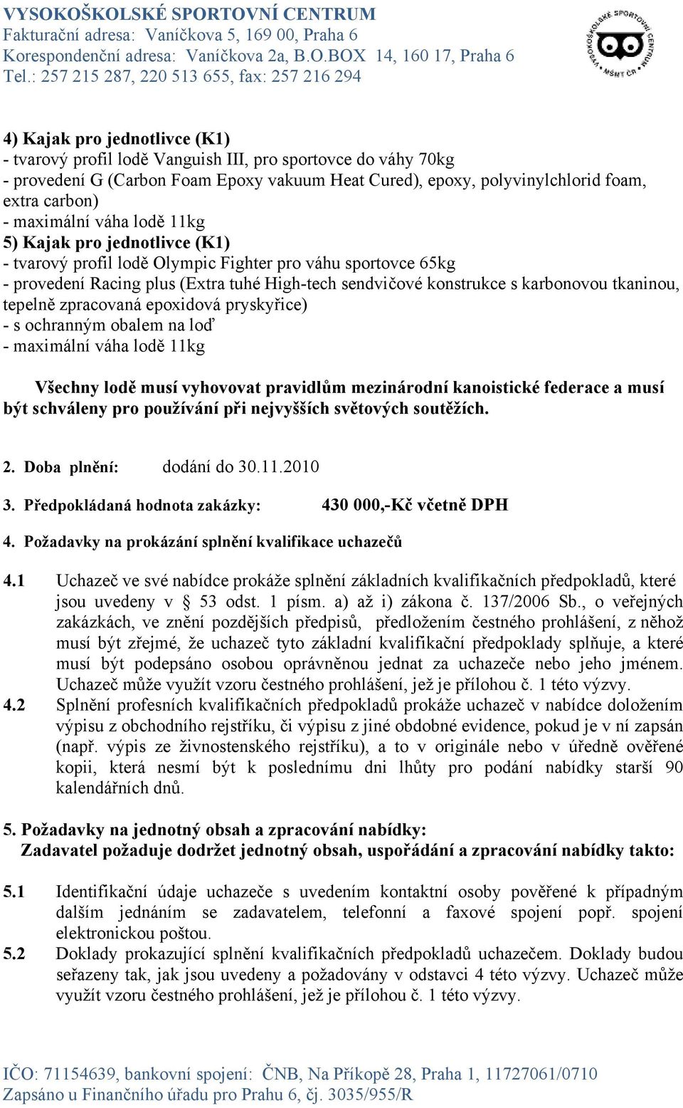 tkaninou, tepelně zpracovaná epoxidová pryskyřice) - s ochranným obalem na loď - maximální váha lodě 11kg Všechny lodě musí vyhovovat pravidlům mezinárodní kanoistické federace a musí být schváleny