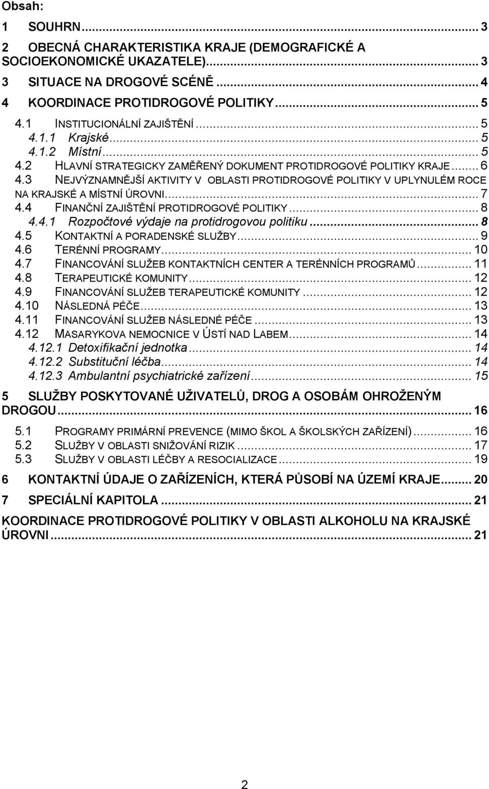 3 NEJVÝZNAMNĚJŠÍ AKTIVITY V OBLASTI PROTIDROGOVÉ POLITIKY V UPLYNULÉM ROCE NA KRAJSKÉ A MÍSTNÍ ÚROVNI... 7 4.4 FINANČNÍ ZAJIŠTĚNÍ PROTIDROGOVÉ POLITIKY... 8 4.4.1 Rozpočtové výdaje na protidrogovou politiku.