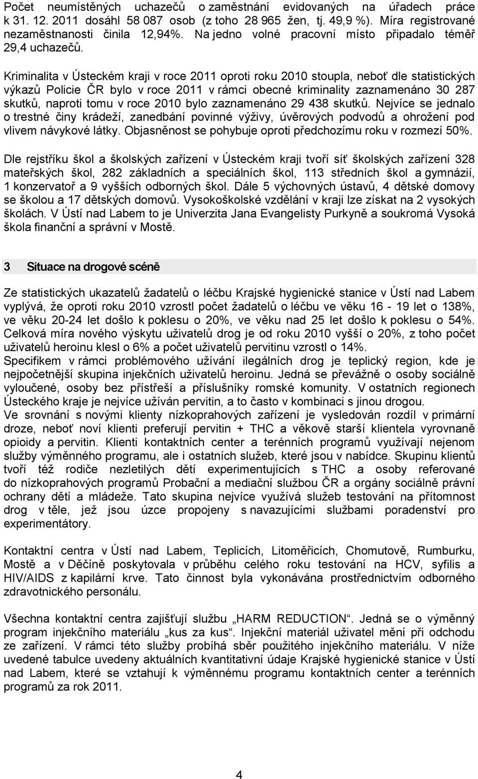 Kriminalita v Ústeckém kraji v roce 2011 oproti roku 2010 stoupla, neboť dle statistických výkazů Policie ČR bylo v roce 2011 v rámci obecné kriminality zaznamenáno 30 287 skutků, naproti tomu v roce