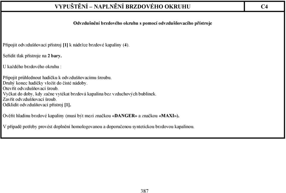 Otevřít odvzdušňovací šroub. Vyčkat do doby, kdy začne vytékat brzdová kapalina bez vzduchových bublinek. Zavřít odvzdušňovací šroub.