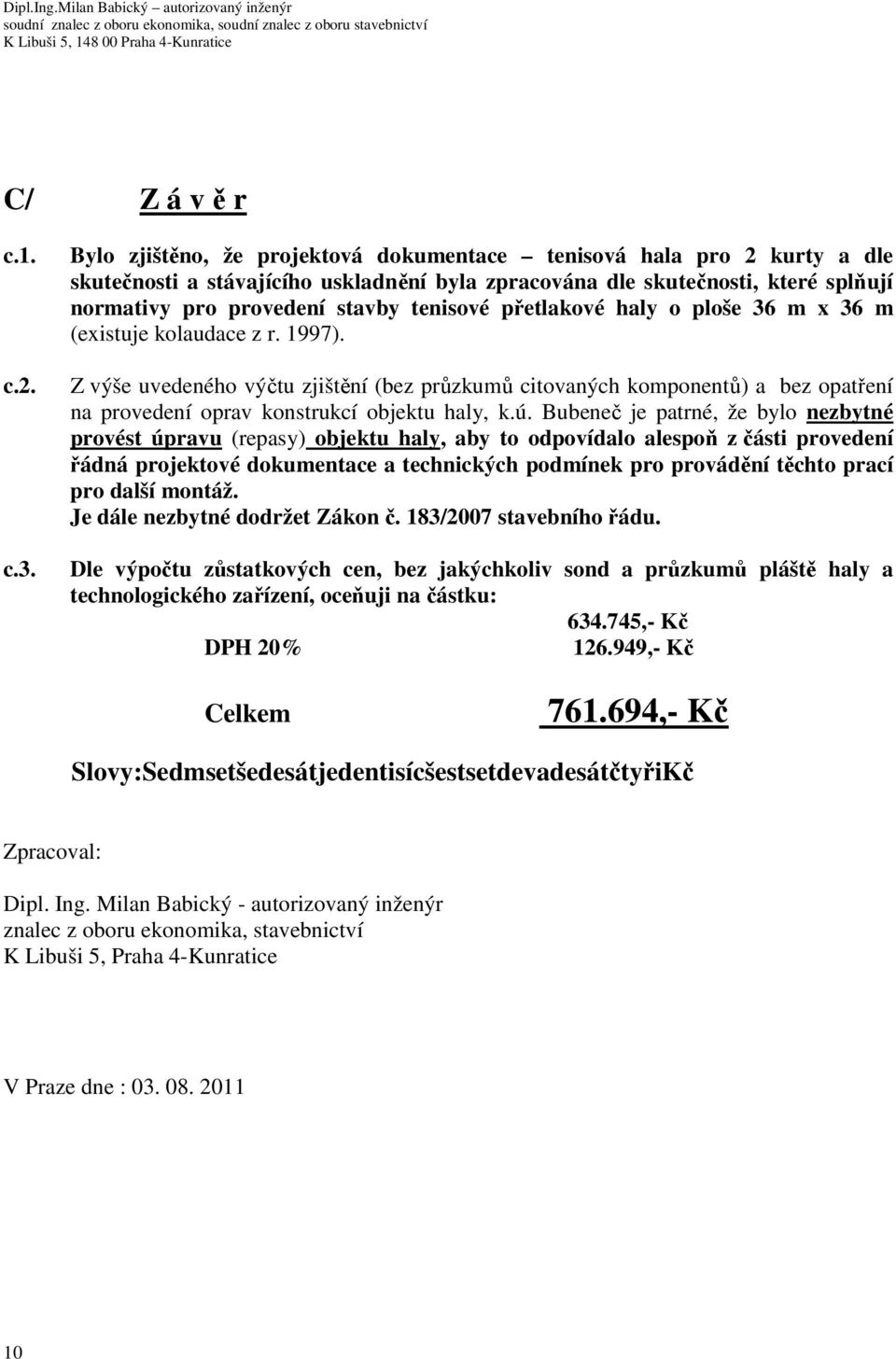 přetlakové haly o ploše 36 m x 36 m (existuje kolaudace z r. 1997). Z výše uvedeného výčtu zjištění (bez průzkumů citovaných komponentů) a bez opatření na provedení oprav konstrukcí objektu haly, k.ú.