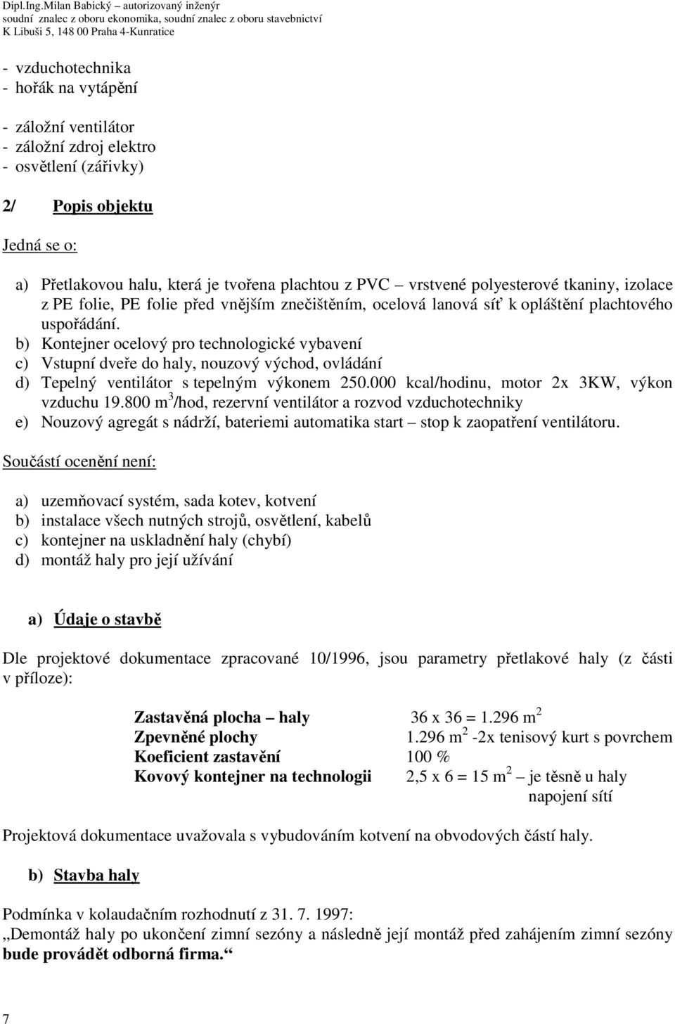 b) Kontejner ocelový pro technologické vybavení c) Vstupní dveře do haly, nouzový východ, ovládání d) Tepelný ventilátor s tepelným výkonem 250.000 kcal/hodinu, motor 2x 3KW, výkon vzduchu 19.