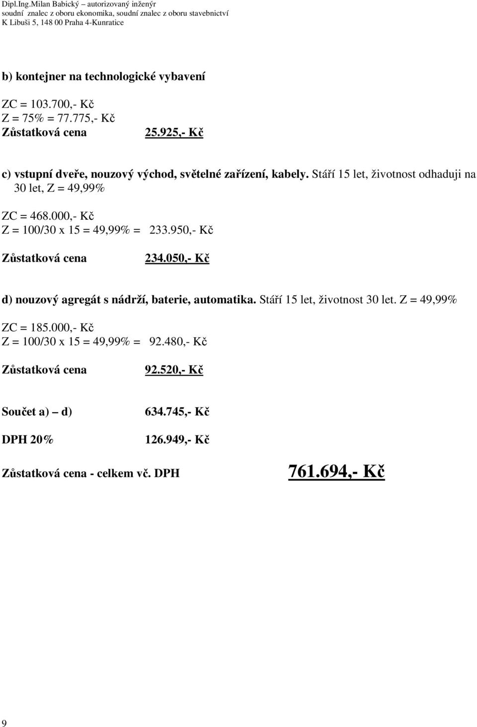 000,- Kč Z = 100/30 x 15 = 49,99% = 233.950,- Kč Zůstatková cena 234.050,- Kč d) nouzový agregát s nádrží, baterie, automatika.