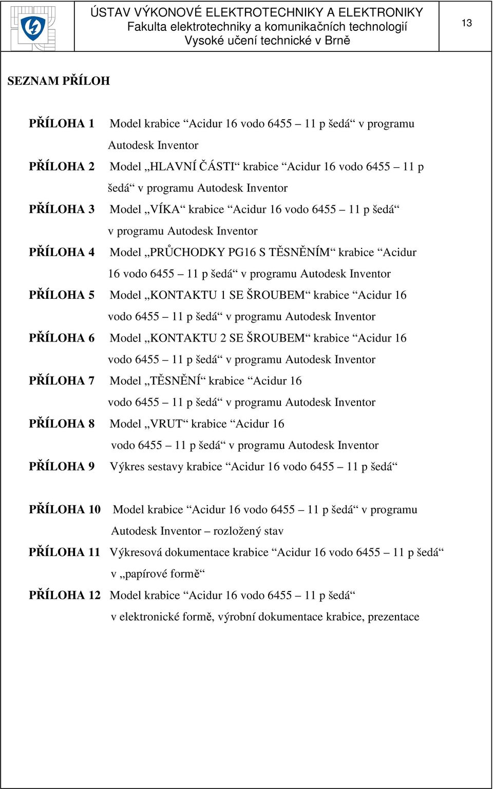 PŘÍLOHA 5 Model KONTAKTU 1 SE ŠROUBEM krabice Acidur 16 vodo 6455 11 p šedá v programu Autodesk Inventor PŘÍLOHA 6 Model KONTAKTU 2 SE ŠROUBEM krabice Acidur 16 vodo 6455 11 p šedá v programu