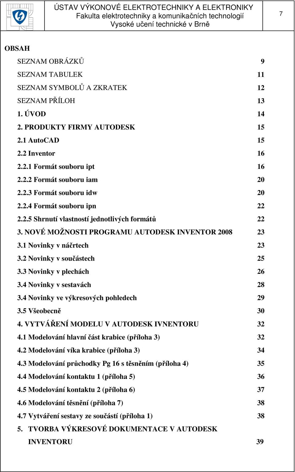 2 Novinky v součástech 25 3.3 Novinky v plechách 26 3.4 Novinky v sestavách 28 3.4 Novinky ve výkresových pohledech 29 3.5 Všeobecně 30 4. VYTVÁŘENÍ MODELU V AUTODESK IVNENTORU 32 4.