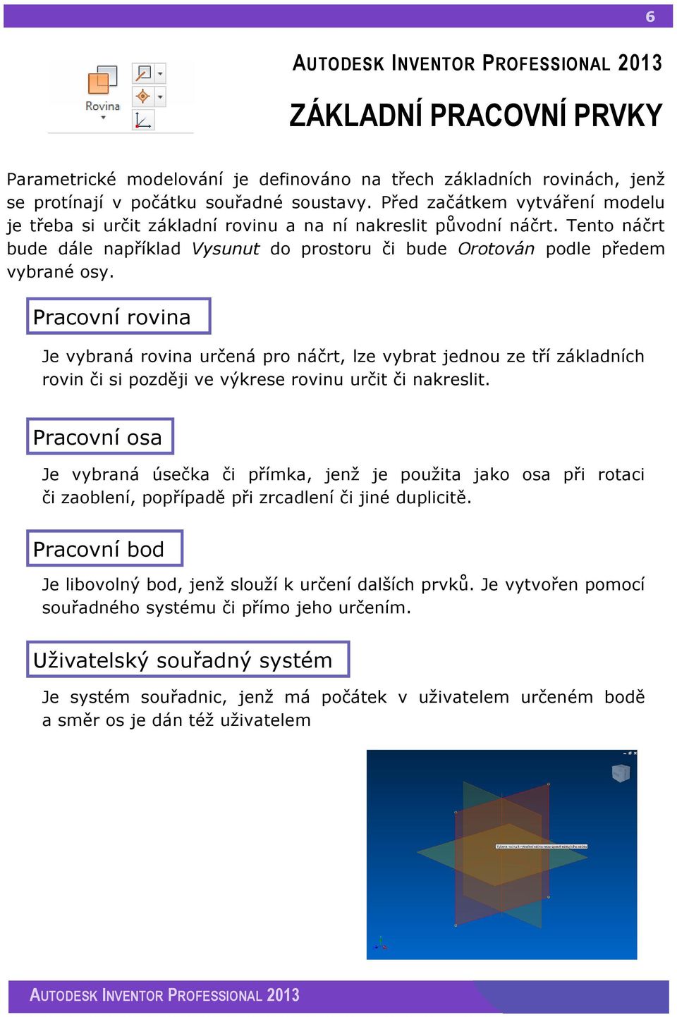 Pracovní rovina Je vybraná rovina určená pro náčrt, lze vybrat jednou ze tří základních rovin či si později ve výkrese rovinu určit či nakreslit.