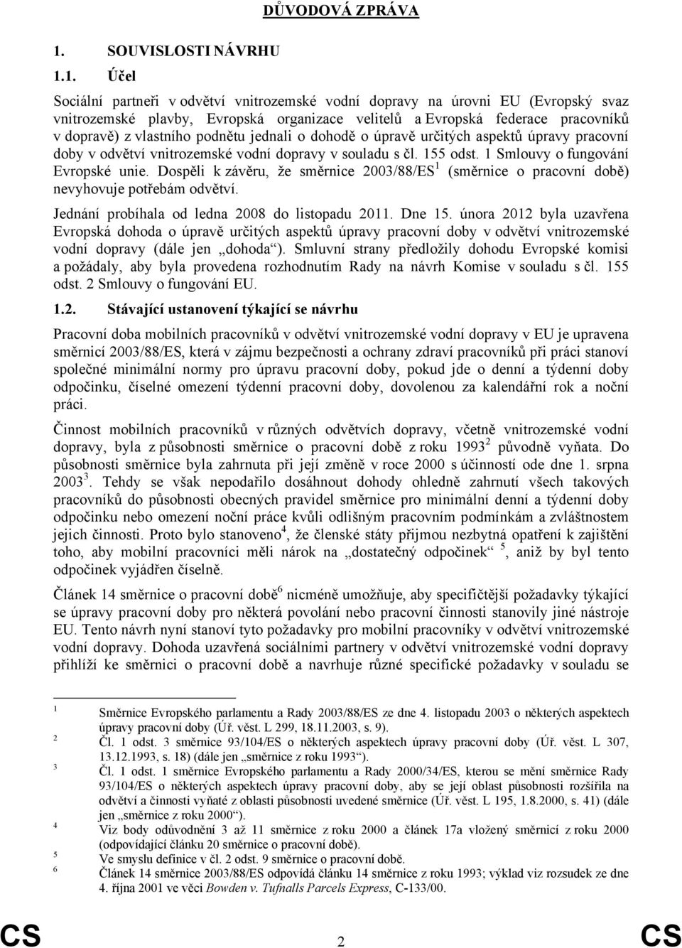 1. Účel Sociální partneři v odvětví vnitrozemské vodní dopravy na úrovni EU (Evropský svaz vnitrozemské plavby, Evropská organizace velitelů a Evropská federace pracovníků v dopravě) z vlastního