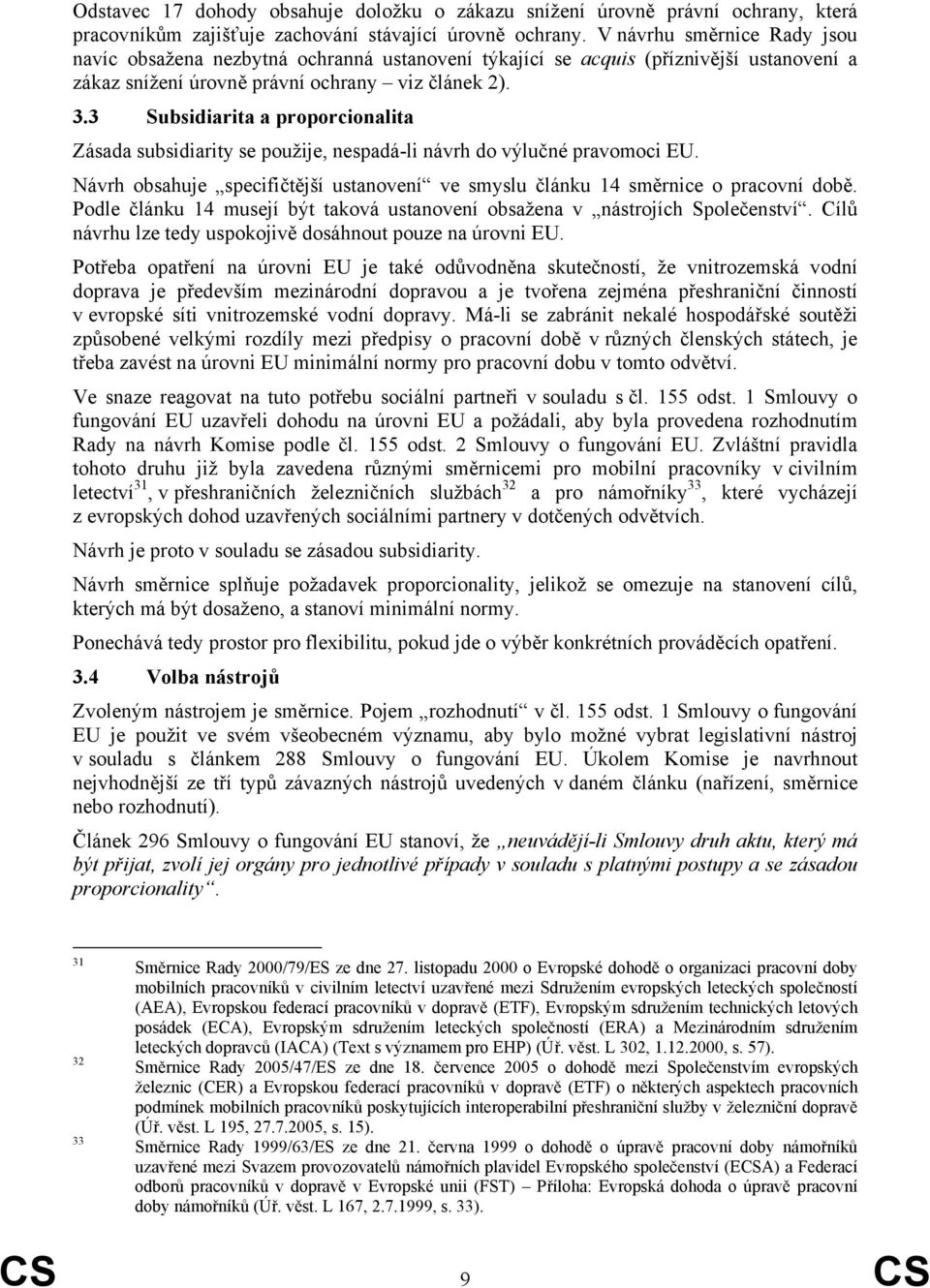 3 Subsidiarita a proporcionalita Zásada subsidiarity se použije, nespadá-li návrh do výlučné pravomoci EU. Návrh obsahuje specifičtější ustanovení ve smyslu článku 14 směrnice o pracovní době.