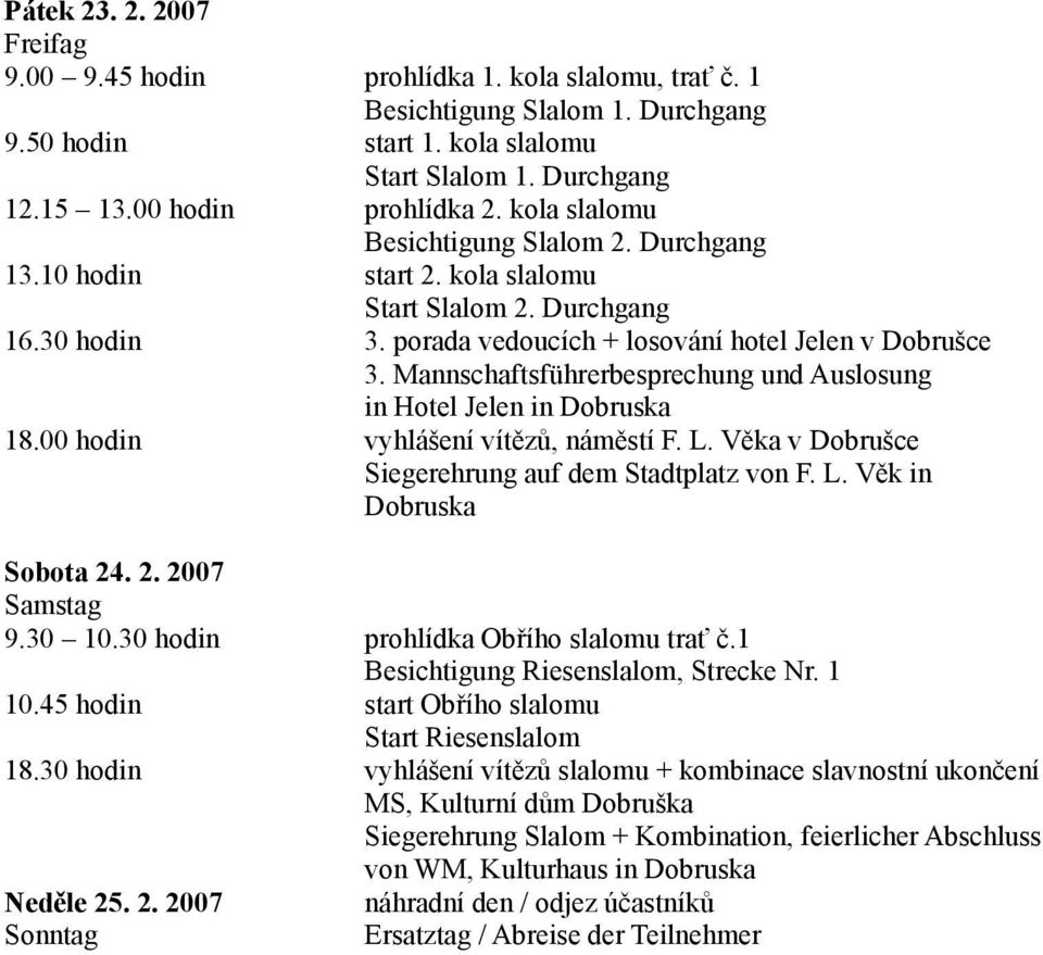 Mannschaftsführerbesprechung und Auslosung in Hotel Jelen in Dobruska 18.00 hodin vyhlášení vítězů, náměstí F. L. Věka v Dobrušce Siegerehrung auf dem Stadtplatz von F. L. Věk in Dobruska Sobota 24.
