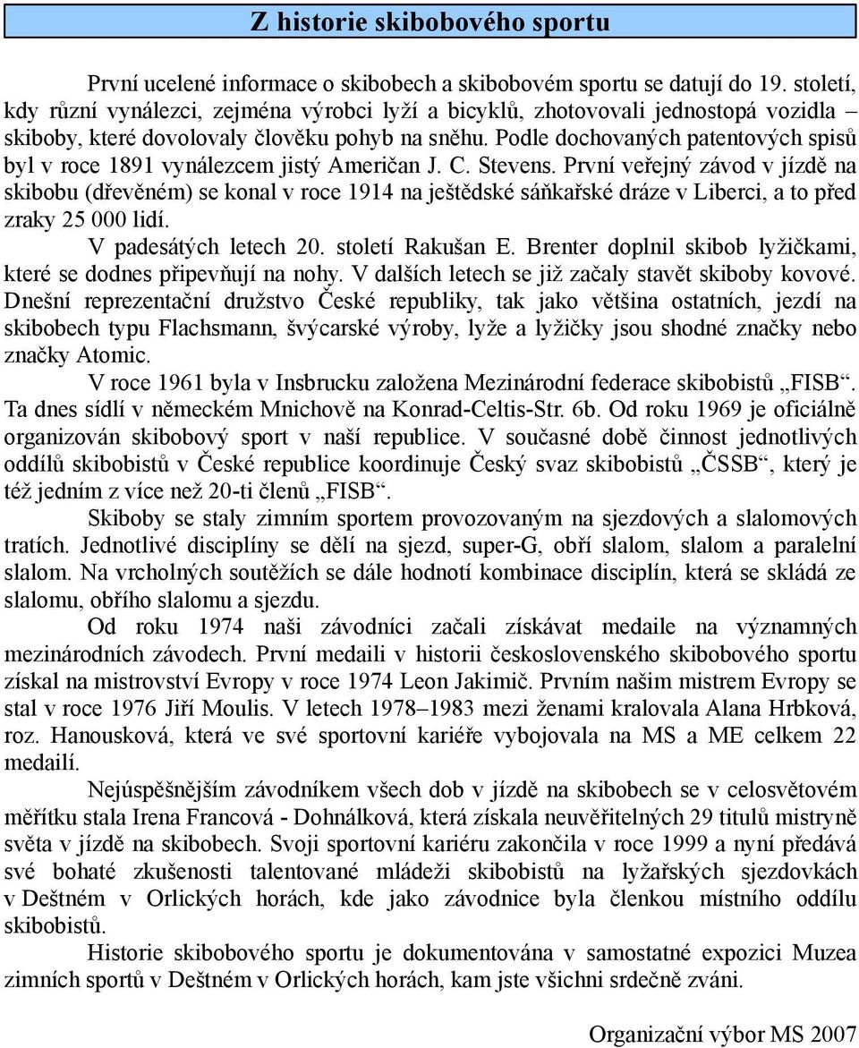 Podle dochovaných patentových spisů byl v roce 1891 vynálezcem jistý Američan J. C. Stevens.