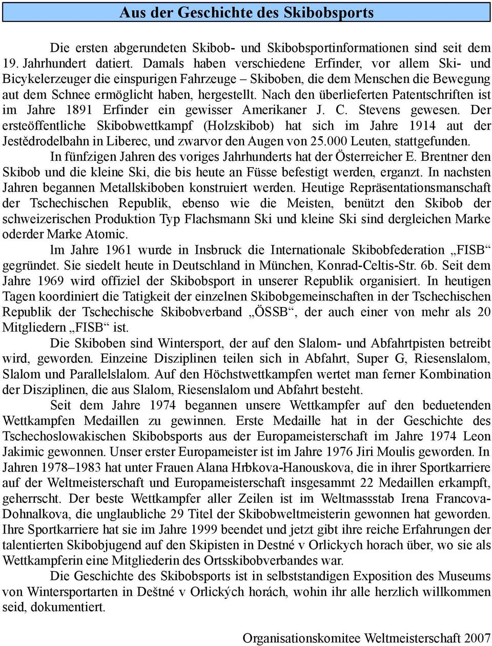Nach den überlieferten Patentschriften ist im Jahre 1891 Erfinder ein gewisser Amerikaner J. C. Stevens gewesen.