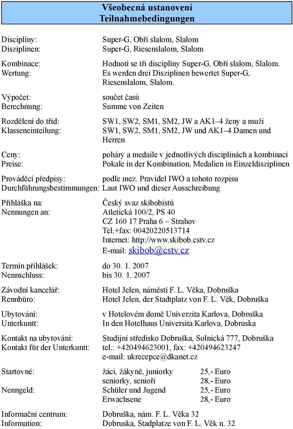 součet časů Summe von Zeiten SW1, SW2, SM1, SM2, JW a AK1 4 ženy a muži SW1, SW2, SM1, SM2, JW und AK1 4 Damen und Herren poháry a medaile v jednotlivých disciplínách a kombinaci Pokale in der