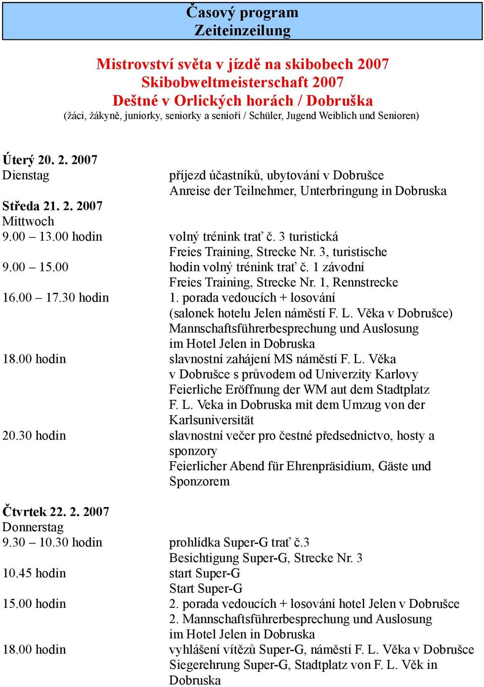 00 hodin volný trénink trať č. 3 turistická Freies Training, Strecke Nr. 3, turistische 9.00 15.00 hodin volný trénink trať č. 1 závodní Freies Training, Strecke Nr. 1, Rennstrecke 16.00 17.