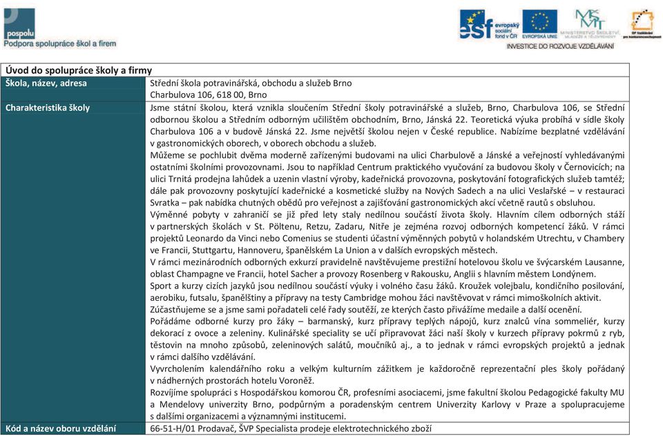 Teoretická výuka probíhá v sídle školy Charbulova 106 a v budovì Jánská 22. Jsme nejvìtší školou nejen v Èeské republice.