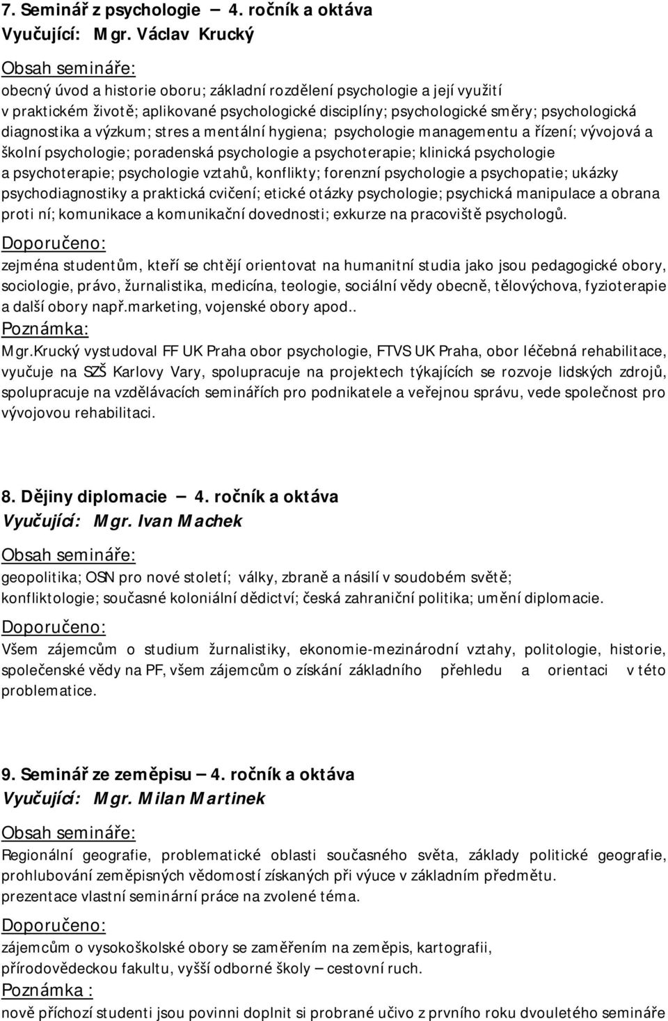 výzkum; stres a mentá lní hygiena; psychologie managementu a řízení; vývojová a školní psychologie; poradenská psychologie a psychoterapie; klinická psychologie a psychoterapie; psychologie vztahů,