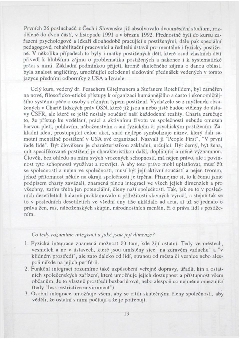 V několika případech to byly i matky postižených dětí, které osud vlastních dětí přivedl k hlubšímu zájmu o problematiku postižených a nakonec i k systematické práci s nimi.