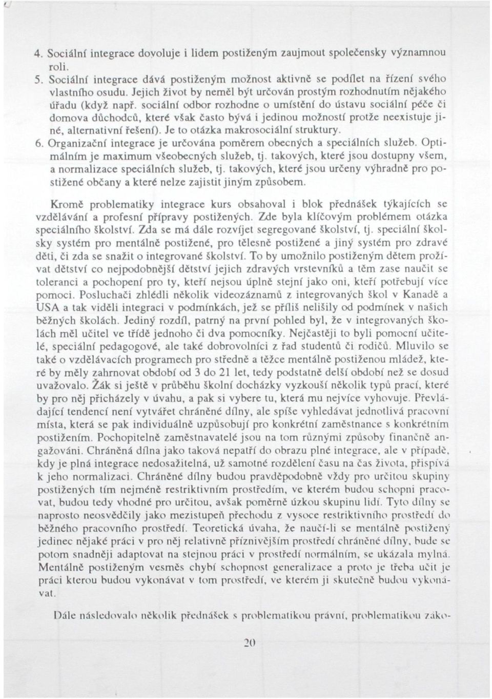 sociální odbor rozhodne o umístění do ústavu sociální péče či domova důchodců, které však často bývá i jedinou možností protže neexistuje jiné, alternativní řešení).