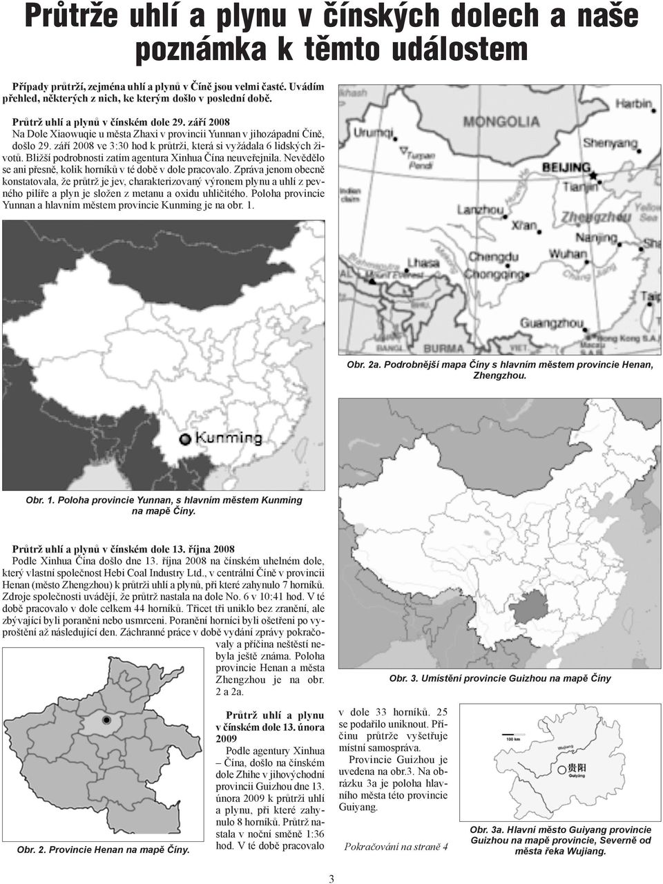 září 2008 ve 3:30 hod k průtrži, která si vyžádala 6 lidských životů. Bližší podrobnosti zatím agentura Xinhua Čína neuveřejnila. Nevědělo se ani přesně, kolik horníků v té době v dole pracovalo.