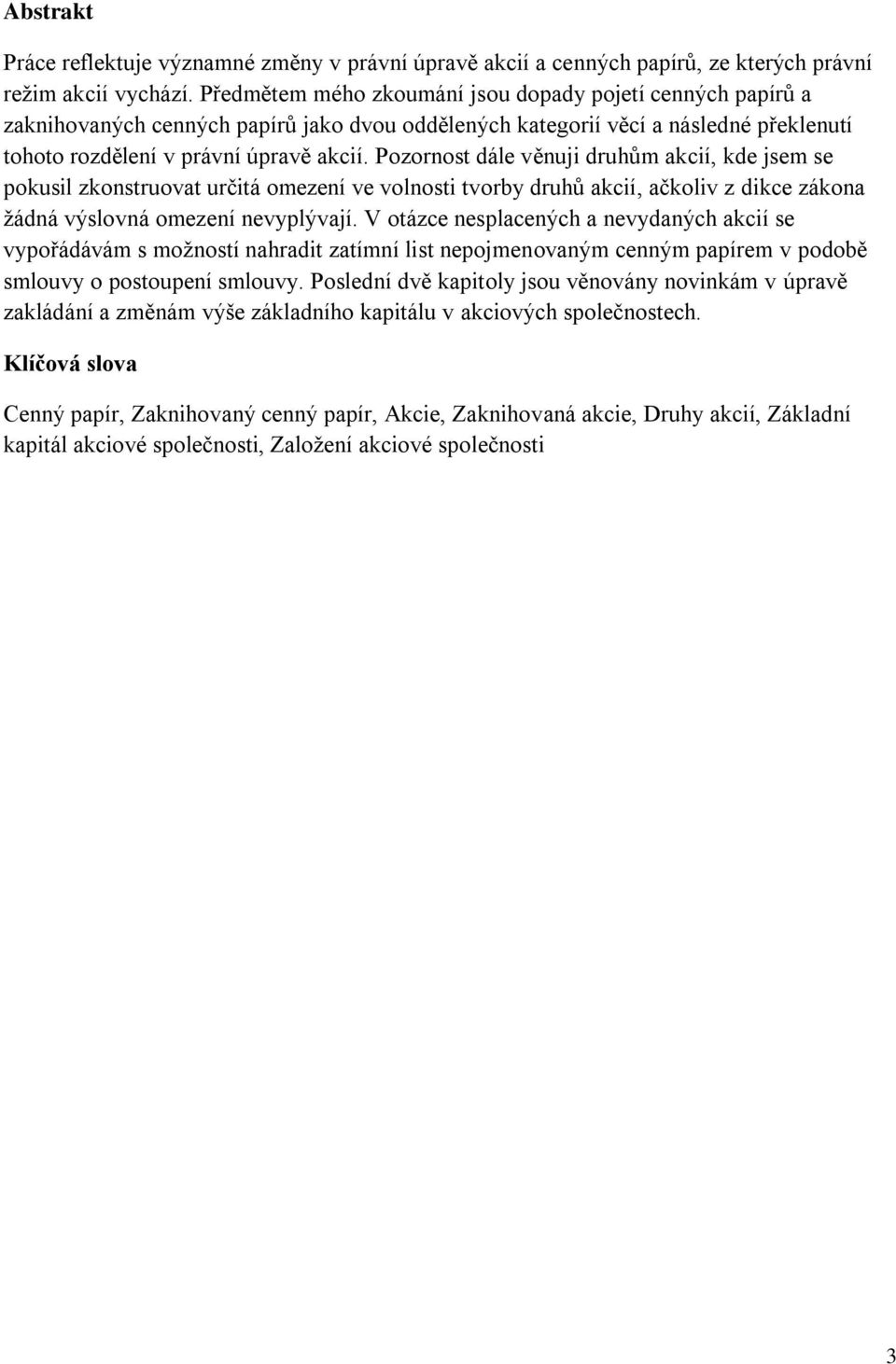 Pozornost dále věnuji druhům akcií, kde jsem se pokusil zkonstruovat určitá omezení ve volnosti tvorby druhů akcií, ačkoliv z dikce zákona žádná výslovná omezení nevyplývají.