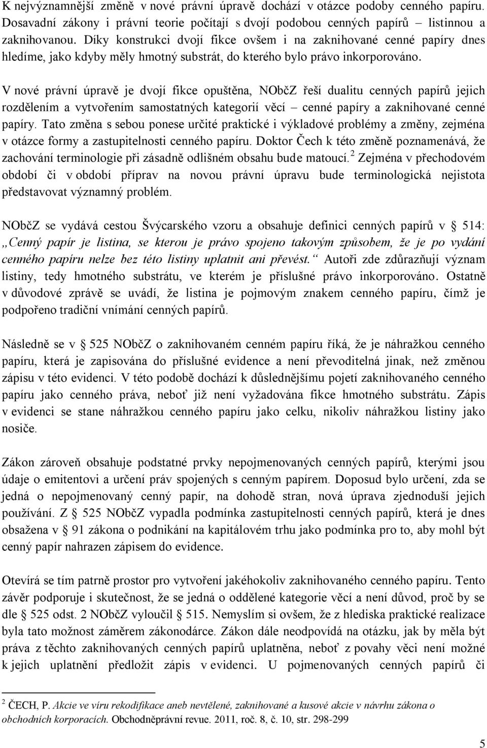 V nové právní úpravě je dvojí fikce opuštěna, NObčZ řeší dualitu cenných papírů jejich rozdělením a vytvořením samostatných kategorií věcí cenné papíry a zaknihované cenné papíry.