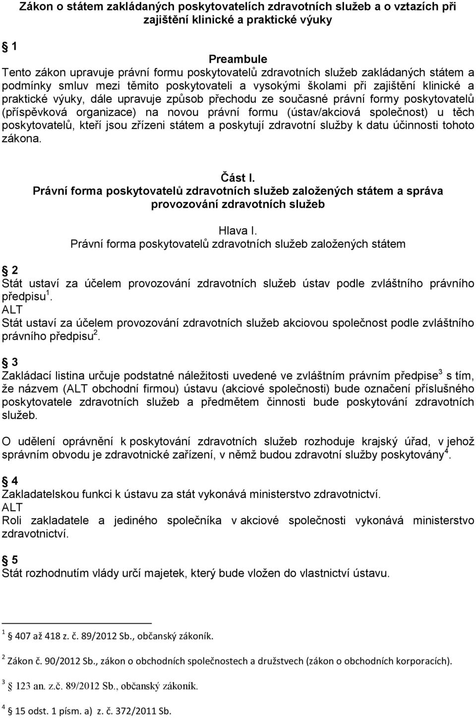 (příspěvková organizace) na novou právní formu (ústav/akciová společnost) u těch poskytovatelů, kteří jsou zřízeni státem a poskytují zdravotní služby k datu účinnosti tohoto zákona. Část I.