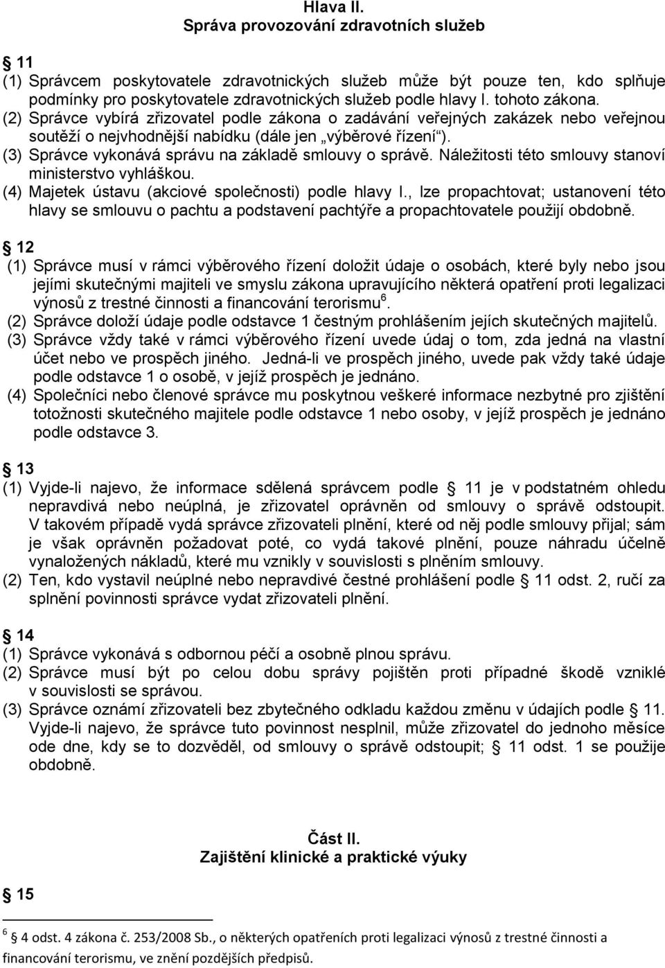 (3) Správce vykonává správu na základě smlouvy o správě. Náležitosti této smlouvy stanoví ministerstvo vyhláškou. (4) Majetek ústavu (akciové společnosti) podle hlavy I.