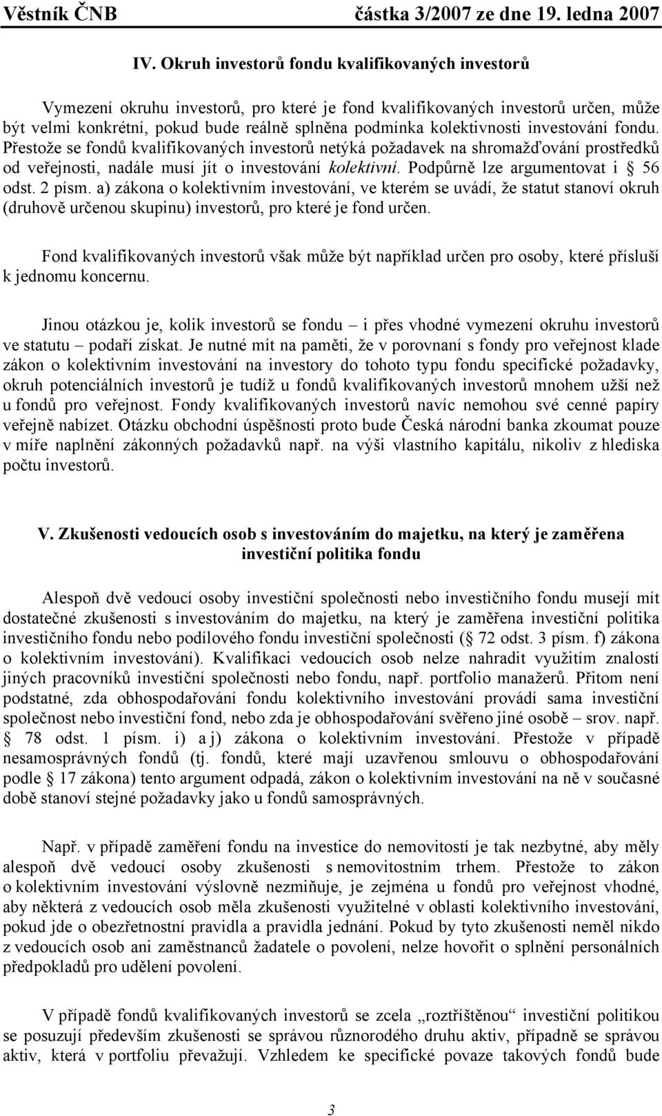 Podpůrně lze argumentovat i 56 odst. 2 písm. a) zákona o kolektivním investování, ve kterém se uvádí, že statut stanoví okruh (druhově určenou skupinu) investorů, pro které je fond určen.