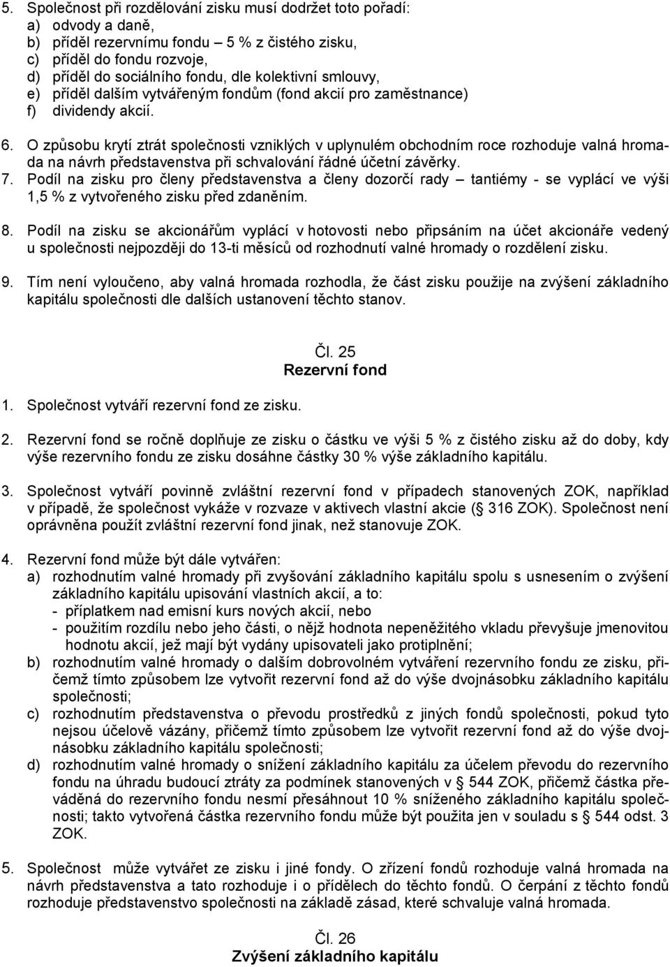 O způsobu krytí ztrát společnosti vzniklých v uplynulém obchodním roce rozhoduje valná hromada na návrh představenstva při schvalování řádné účetní závěrky. 7.