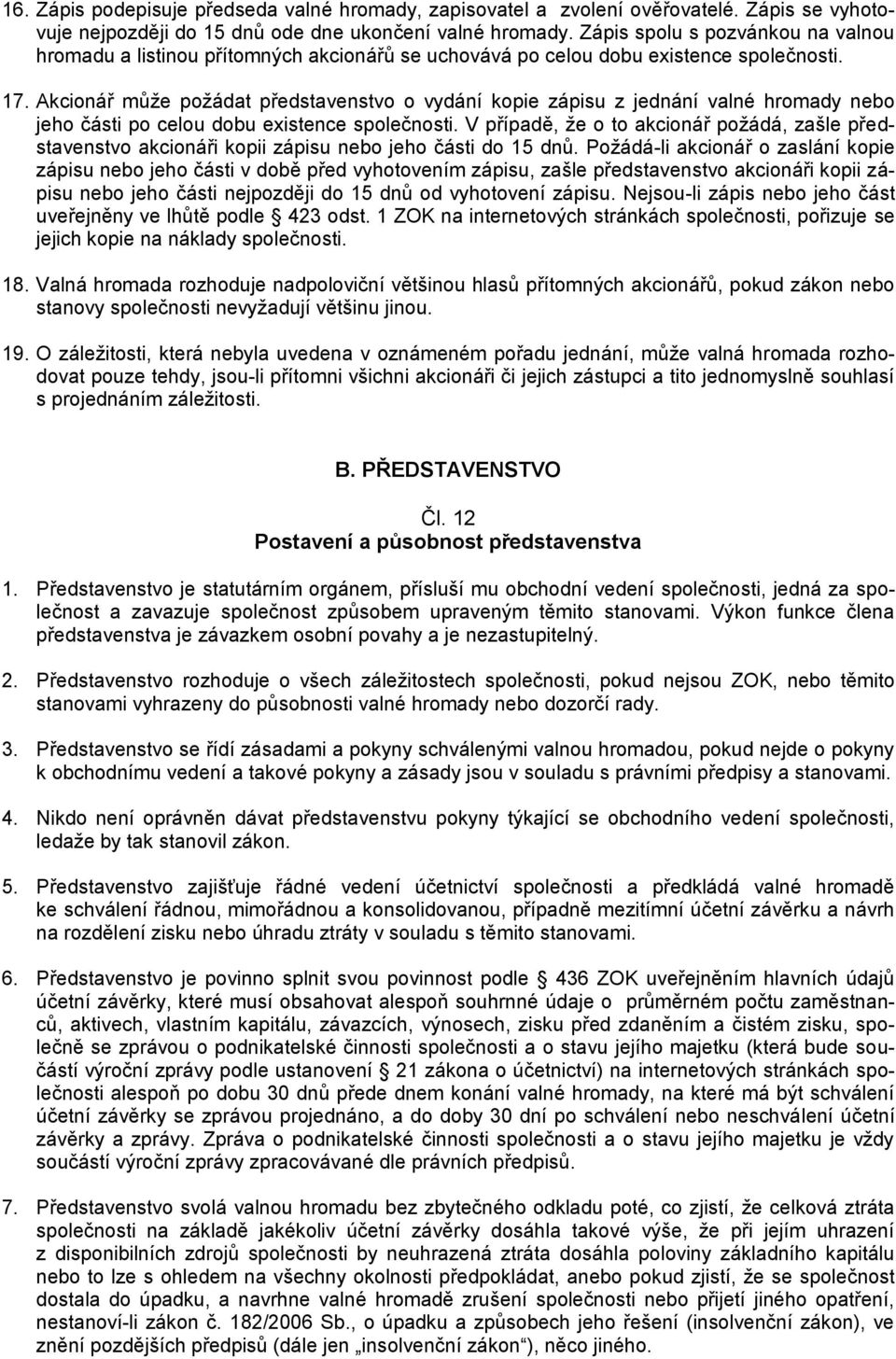 Akcionář může požádat představenstvo o vydání kopie zápisu z jednání valné hromady nebo jeho části po celou dobu existence společnosti.