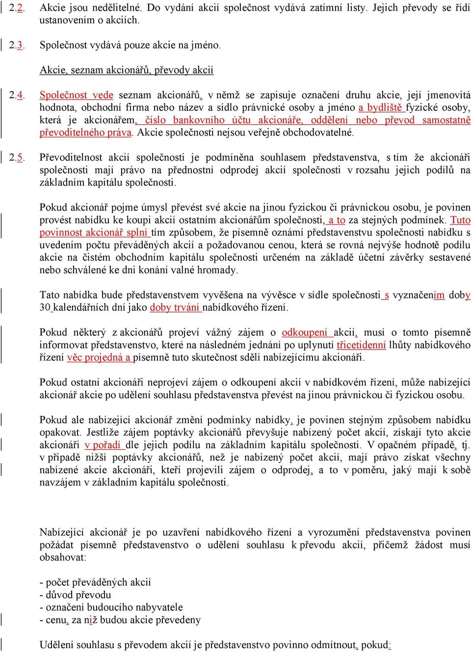 Společnost vede seznam akcionářů, v němž se zapisuje označení druhu akcie, její jmenovitá hodnota, obchodní firma nebo název a sídlo právnické osoby a jméno a bydliště fyzické osoby, která je