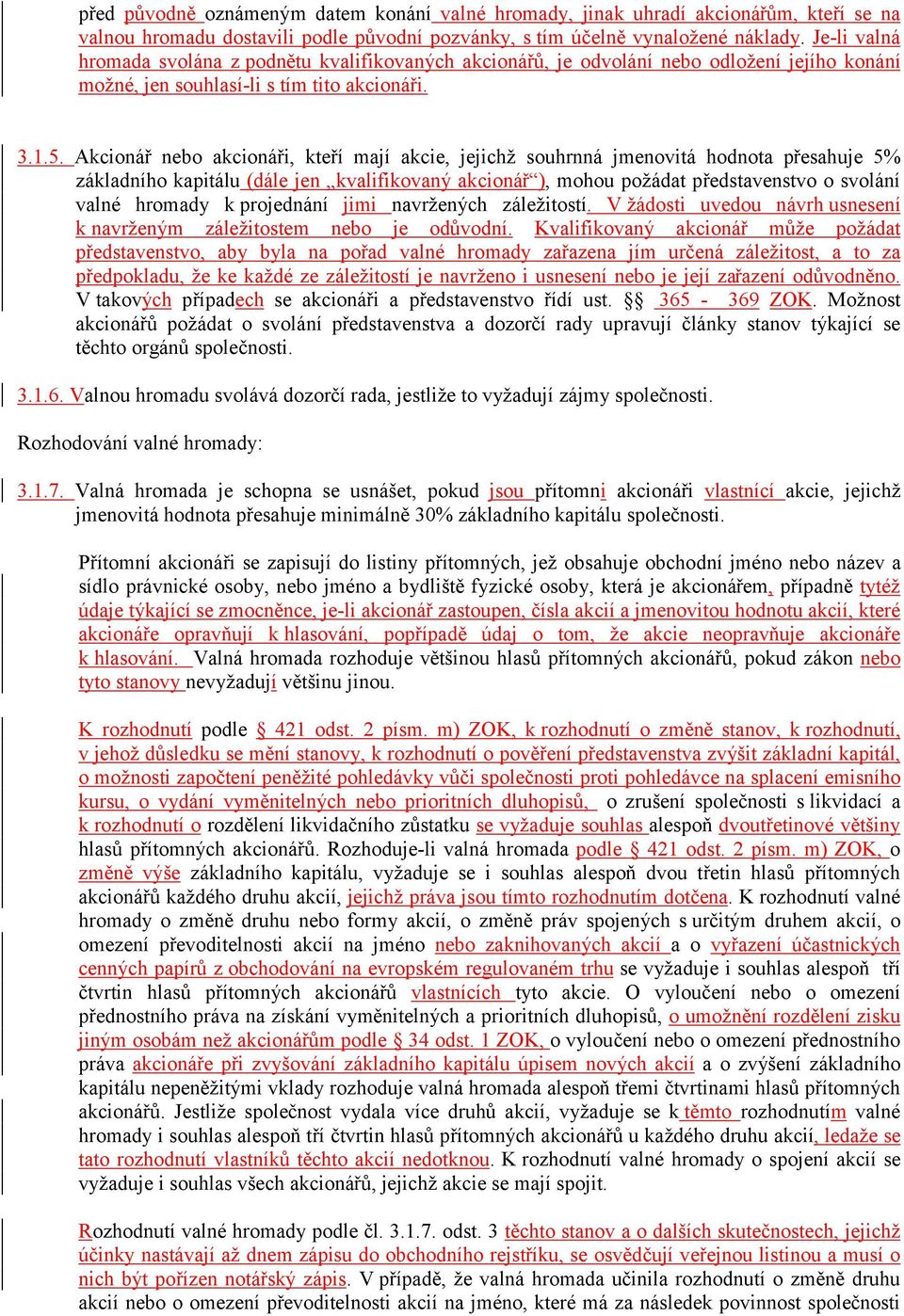 Akcionář nebo akcionáři, kteří mají akcie, jejichž souhrnná jmenovitá hodnota přesahuje 5% základního kapitálu (dále jen kvalifikovaný akcionář ), mohou požádat představenstvo o svolání valné hromady