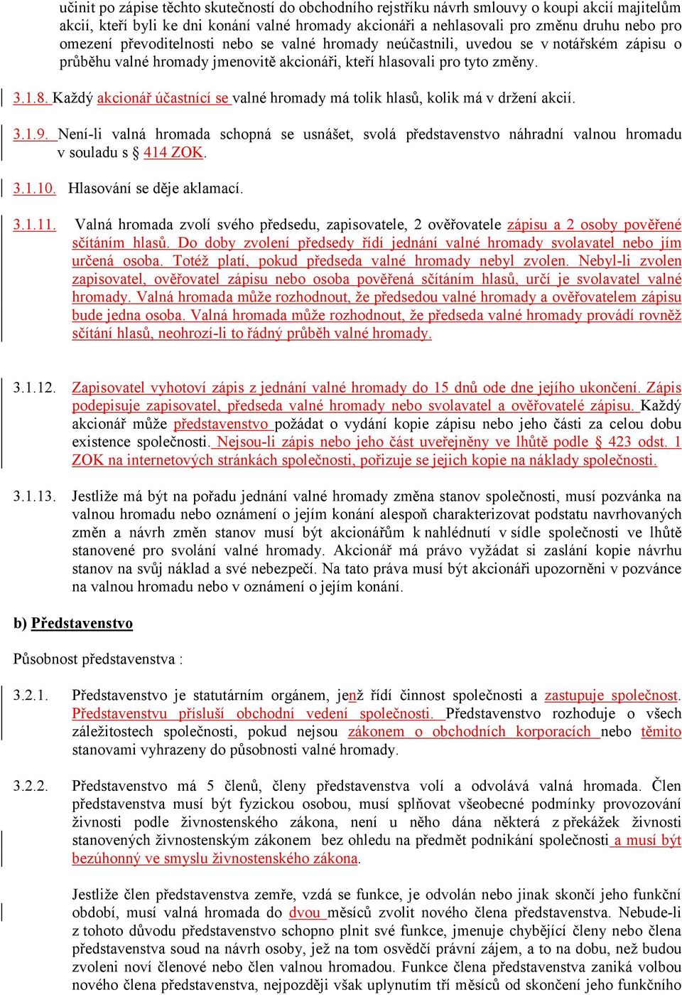 Každý akcionář účastnící se valné hromady má tolik hlasů, kolik má v držení akcií. 3.1.9. Není-li valná hromada schopná se usnášet, svolá představenstvo náhradní valnou hromadu v souladu s 414 ZOK. 3.1.10.