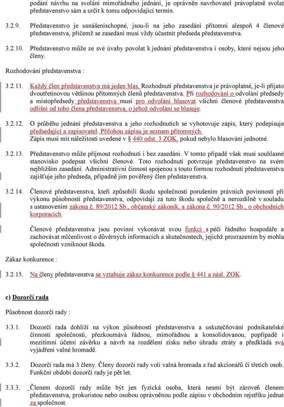 Představenstvo může ze své úvahy povolat k jednání představenstva i osoby, které nejsou jeho členy. Rozhodování představenstva : 3.2.11. Každý člen představenstva má jeden hlas.