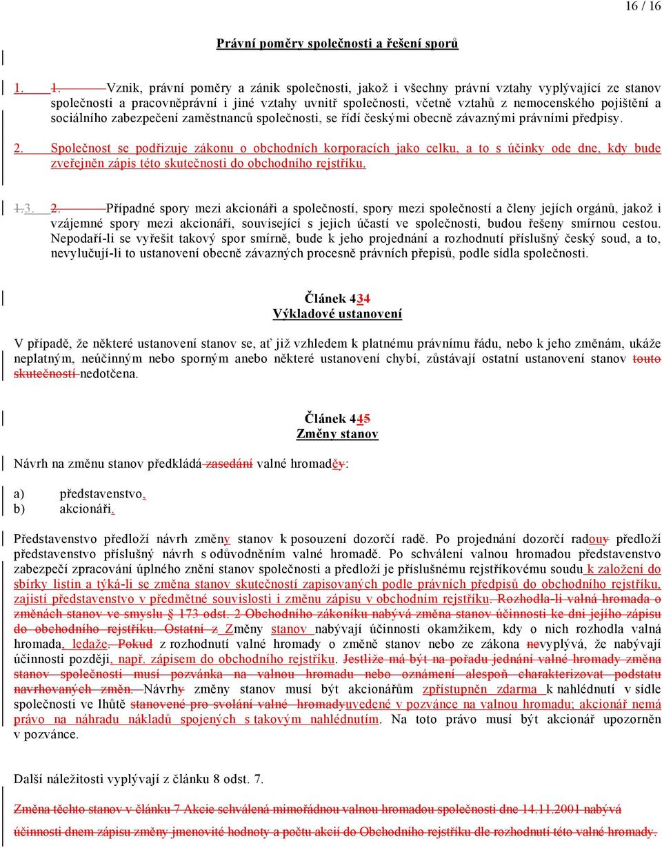 1. Vznik, právní poměry a zánik společnosti, jakož i všechny právní vztahy vyplývající ze stanov společnosti a pracovněprávní i jiné vztahy uvnitř společnosti, včetně vztahů z nemocenského pojištění