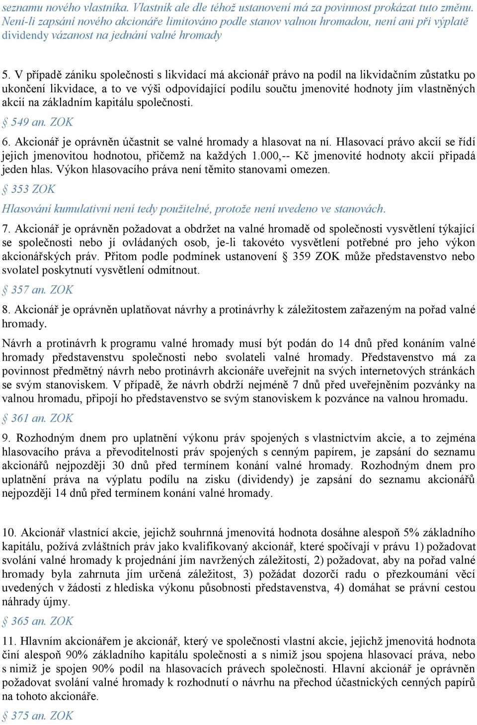 V případě zániku společnosti s likvidací má akcionář právo na podíl na likvidačním zůstatku po ukončení likvidace, a to ve výši odpovídající podílu součtu jmenovité hodnoty jím vlastněných akcií na