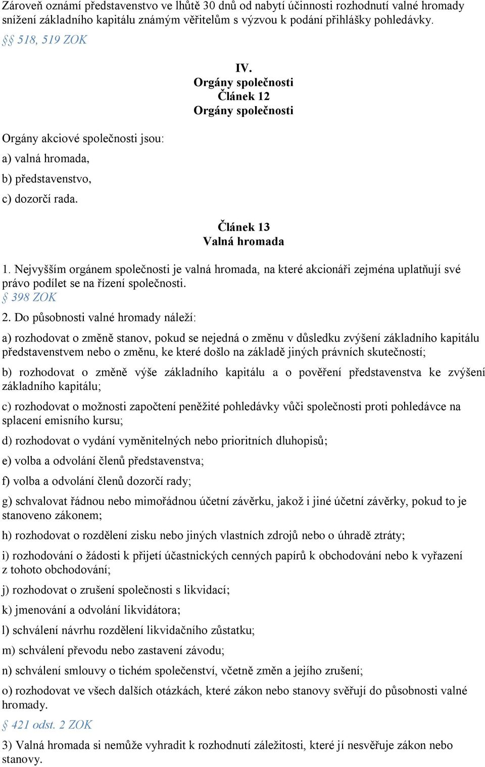 Nejvyšším orgánem společnosti je valná hromada, na které akcionáři zejména uplatňují své právo podílet se na řízení společnosti. 398 ZOK 2.