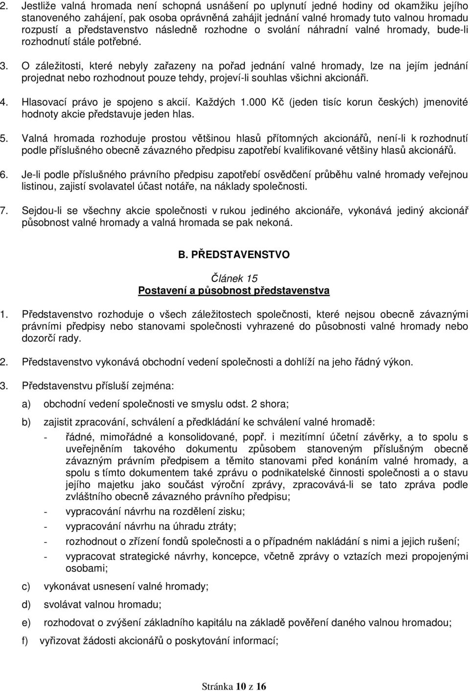 O záležitosti, které nebyly zařazeny na pořad jednání valné hromady, lze na jejím jednání projednat nebo rozhodnout pouze tehdy, projeví-li souhlas všichni akcionáři. 4.