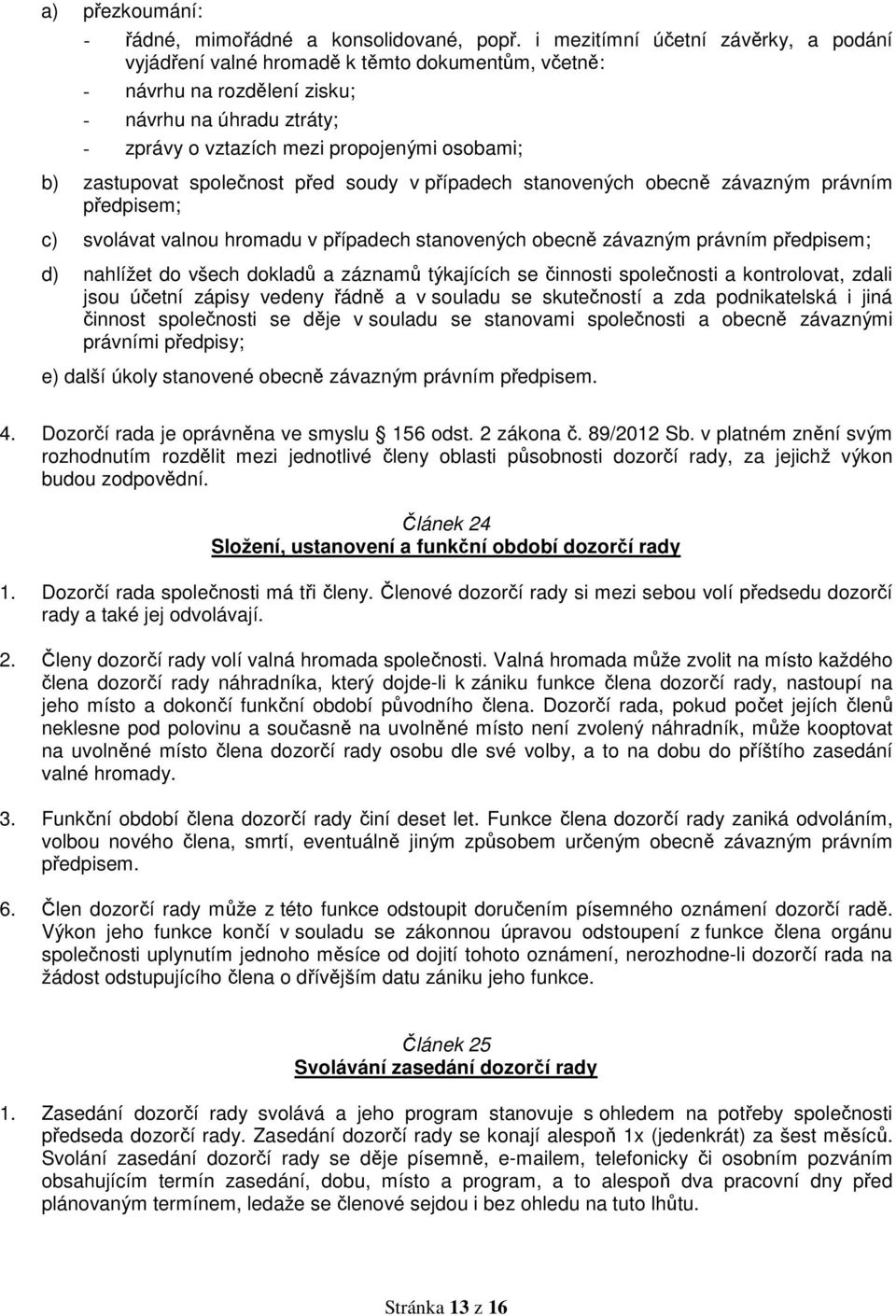 zastupovat společnost před soudy v případech stanovených obecně závazným právním předpisem; c) svolávat valnou hromadu v případech stanovených obecně závazným právním předpisem; d) nahlížet do všech