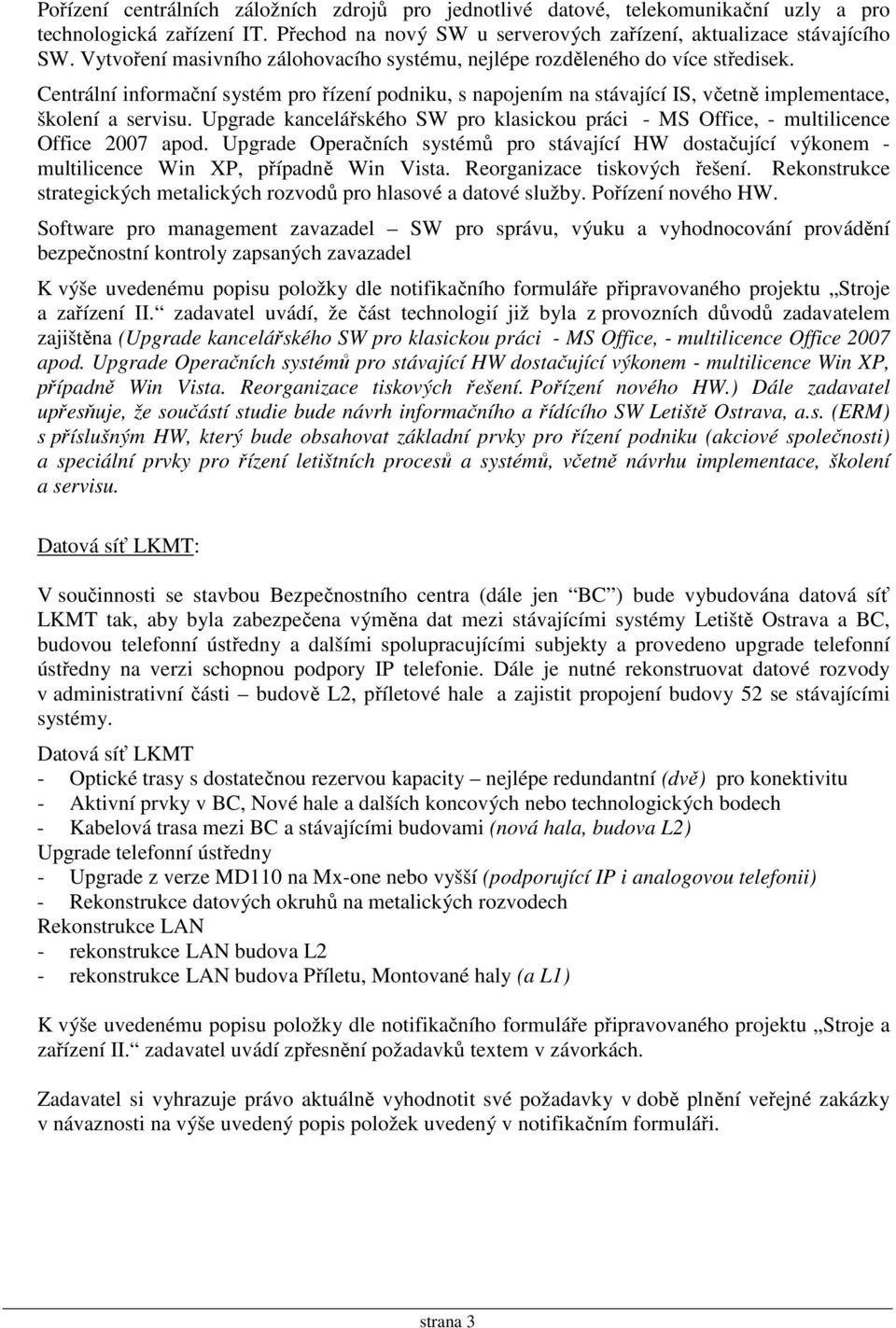 Upgrade kancelářského SW pro klasickou práci - MS Office, - multilicence Office 2007 apod. Upgrade Operačních systémů pro stávající HW dostačující výkonem - multilicence Win XP, případně Win Vista.