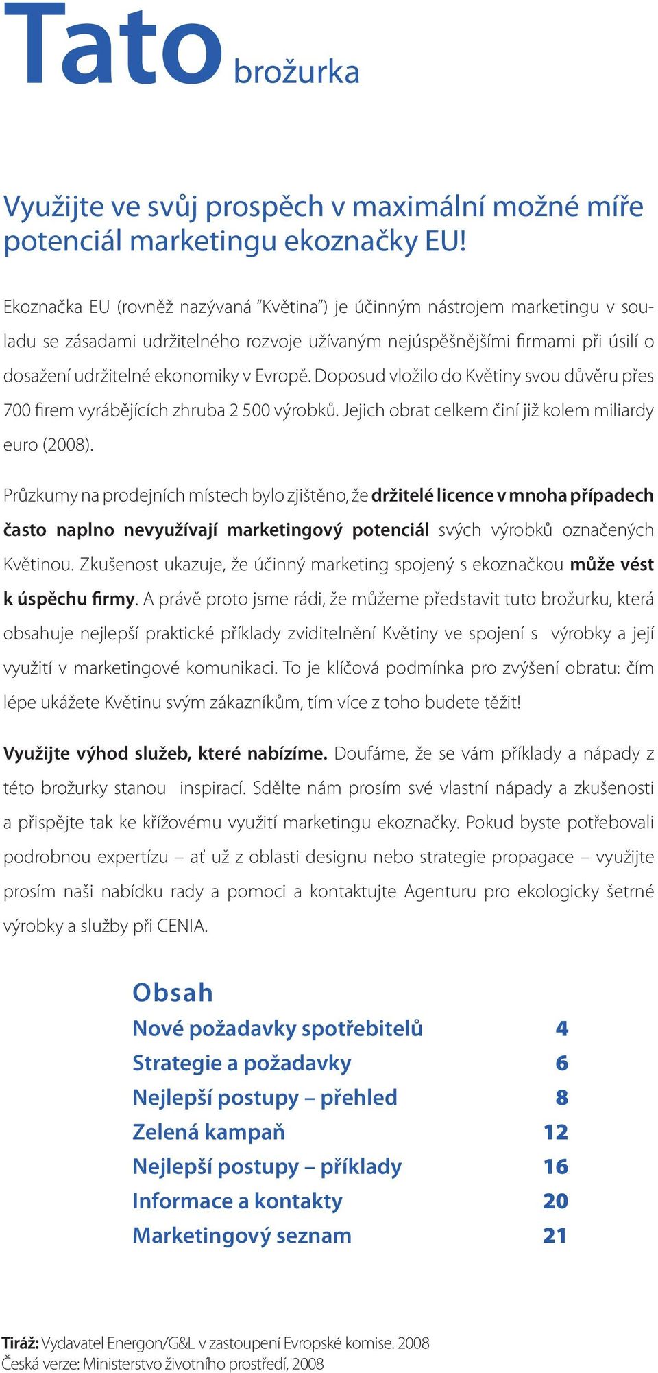 Doposud vložilo do Květiny svou důvěru přes 700 firem vyrábějících zhruba 2 500 výrobků. Jejich obrat celkem činí již kolem miliardy euro (2008).