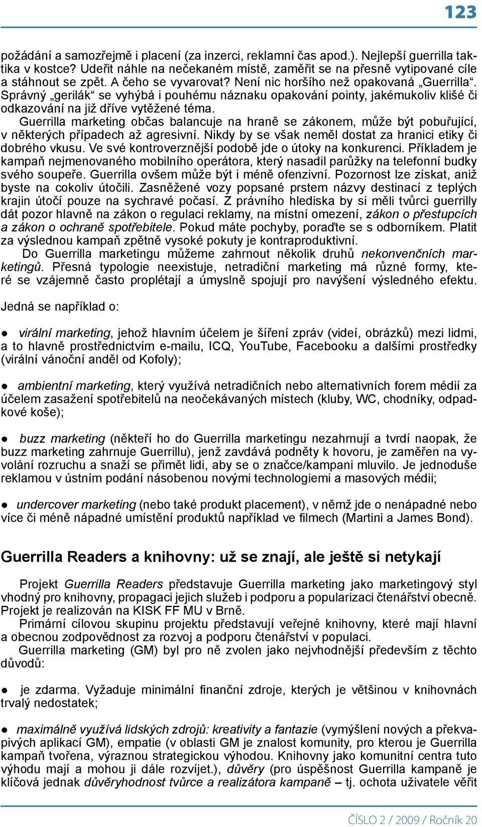 Guerrilla marketing občas balancuje na hraně se zákonem, může být pobuřující, v některých případech až agresivní. Nikdy by se však neměl dostat za hranici etiky či dobrého vkusu.