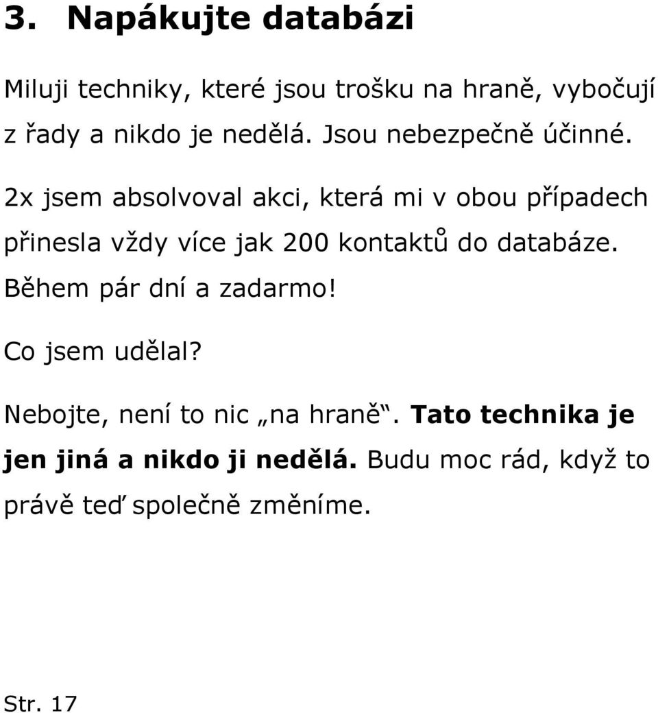 2x jsem absolvoval akci, která mi v obou případech přinesla vždy více jak 200 kontaktů do databáze.